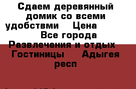 Сдаем деревянный домик со всеми удобствми. › Цена ­ 2 500 - Все города Развлечения и отдых » Гостиницы   . Адыгея респ.